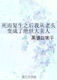 死而复生之后我从老头变成了绝世大美人剧情