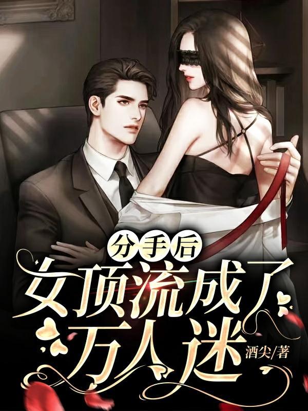 分手后女顶流成了万人迷 酒尖