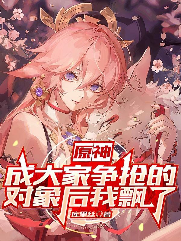 原神成大家争抢的对象后我飘了
