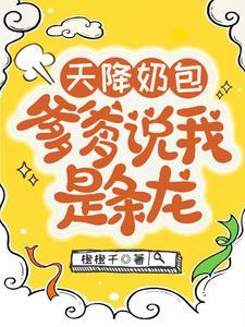 爹爹说我是条龙全文阅读