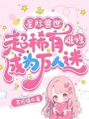 星际兽世超稀有雌性成为万人迷笔趣阁