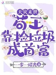 苟王靠捡垃圾成首富 一步一瑶光