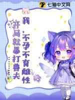 我不孕不育雌性开局就暴打兽夫玖渔