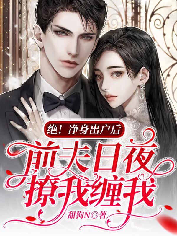 绝!净身出户后前夫日夜撩我缠我