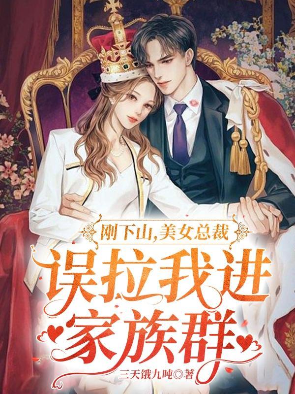 刚下山,美女总裁误拉我进家族群