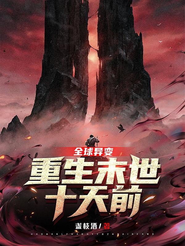 全球异变,重生末世十天前