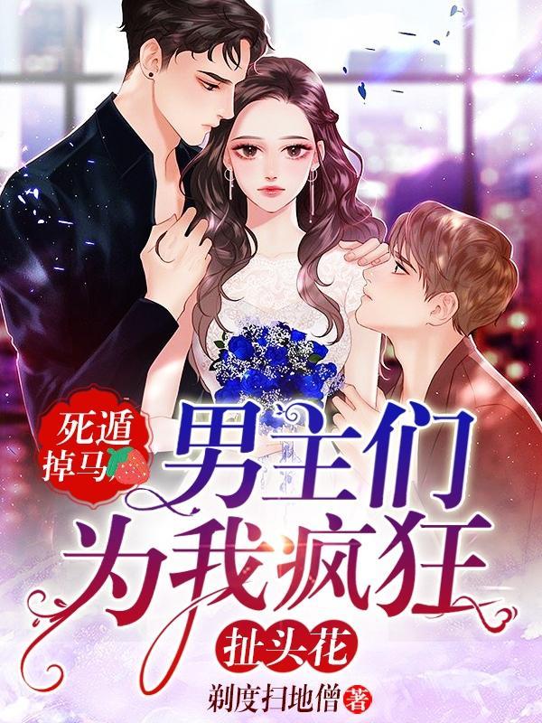 死遁掉马,男主们为我疯狂扯头花