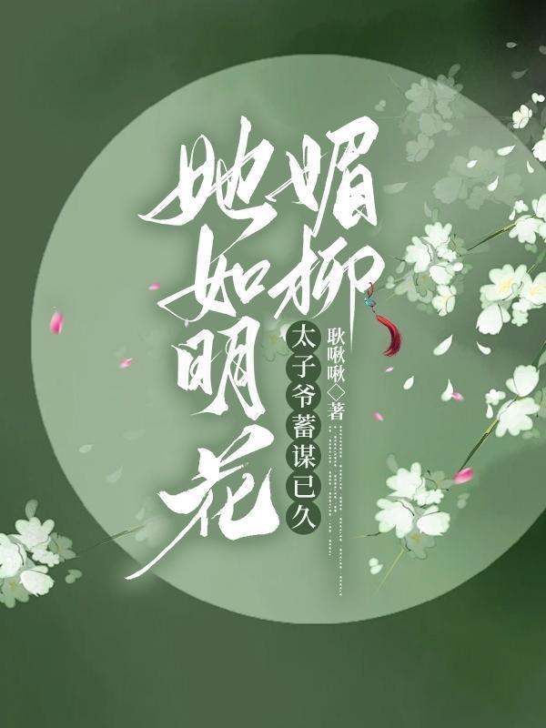 她如明花媚柳,太子爷蓄谋已久