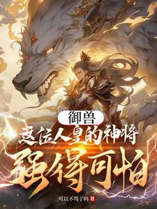 御兽:这位人皇的神将强得可怕