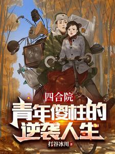 四合院:青年傻柱的逆袭人生