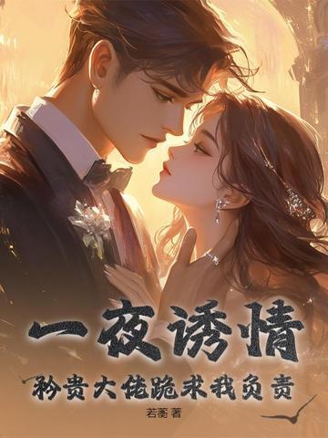 一夜诱情,矜贵大佬跪求我负责
